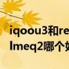 iqoou3和realmeq2哪個好（iQOOU3和realmeq2哪個好）