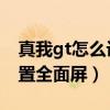真我gt怎么設置應用全面屏（真我GT怎么設置全面屏）