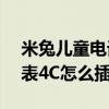 米兔兒童電話手表4c插卡（米兔兒童電話手表4C怎么插卡）