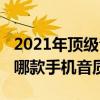 2021年頂級音質最好的手機是什么（2021年哪款手機音質最好）