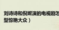 劉詩詩和倪妮演的電視劇怎么樣(兩人劇中造型驚艷大眾)