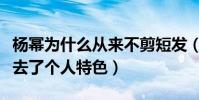 楊冪為什么從來不剪短發(剪了短發后的她失去了個人特色)
