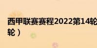 西甲聯賽賽程2022第14輪(西甲聯賽一共幾輪)