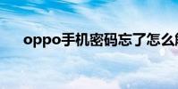 oppo手機密碼忘了怎么解鎖(oppo)
