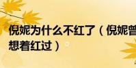 倪妮為什么不紅了(倪妮曾自曝自己壓根就沒想著紅過)