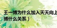 王一博為什么加入天天向上(天天向上和王一博什么關系)