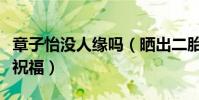 章子怡沒人緣嗎(曬出二胎很少有圈內友送上祝福)