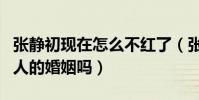 張靜初現在怎么不紅了(張靜初真的插足了別人的婚姻嗎)