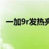 一加9r發熱亮度降低（一加9r發熱嚴重嗎）