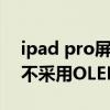 ipad pro屏幕是lcd還是oled（iPad為什么不采用OLED屏幕）