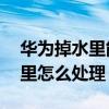 華為掉水里能正常使用（華為Mate7掉進水里怎么處理）