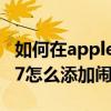 如何在applewatch添加鬧鐘（AppleWatch7怎么添加鬧鐘）