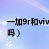 一加9r和vivo x60n哪個好（一加9r支持n28嗎）