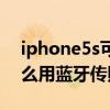 iphone5s可以藍牙傳照片嗎（iphone5s怎么用藍牙傳照片）