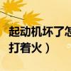 起動機壞了怎樣才能打著火（起動機壞了怎么打著火）