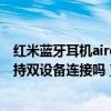 紅米藍牙耳機airdots3pro游戲模式（紅米AirDots3Pro支持雙設備連接嗎）