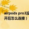 airpods pro3沒帶盒子斷開后怎么連接（AirPodsPro3斷開后怎么連接）