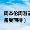 周杰倫周游記什么時候出（周董朋友全情參與備受期待）