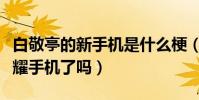 白敬亭的新手機是什么梗(白敬亭真的代言榮耀手機了嗎)