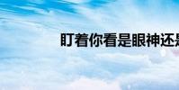 盯著你看是眼神還是動作?