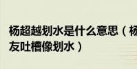 楊超越劃水是什么意思(楊超越綜藝跳舞被網友吐槽像劃水)