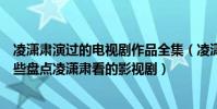 凌瀟肅演過的電視劇作品全集(凌瀟肅演過的電視劇都有哪些盤點凌瀟肅看的影視劇)