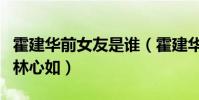 霍建華前女友是誰(霍建華最后為什么選擇了林心如)