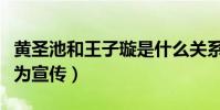 黃圣池和王子璇是什么關系(微博親密互動只為宣傳)