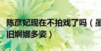 陳彥妃現在不拍戲了嗎(雖然已結婚生子但依舊婀娜多姿)