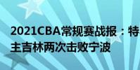 2021CBA常規賽戰報:特羅特砍下36分救世主吉林兩次擊敗寧波