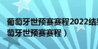 葡萄牙世預賽賽程2022結果(2022世界杯葡萄牙世預賽賽程)