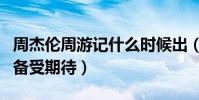 周杰倫周游記什么時候出(周董朋友全情參與備受期待)
