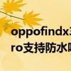 oppofindx3pro防水測試（OPPOFindX3Pro支持防水嗎）