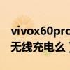 vivox60pro支持無線充電嗎（vivoX60支持無線充電么）