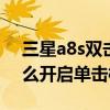 三星a8s雙擊喚醒屏幕怎么設置（三星A8怎么開啟單擊模式）