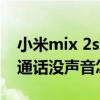 小米mix 2s對方通話聽不到（小米2S更新后通話沒聲音怎么辦）