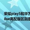 榮耀play5和華為nova8se的區別（榮耀play5和華為nova8se高配版區別是什么）