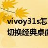 vivoy31s怎么切換經典桌面（vivos10e怎么切換經典桌面）