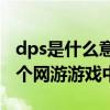 dps是什么意思游戲里（該術語存在適用于多個網游游戲中）