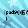 ipad9小圓點怎么弄（iPad9怎么設置小圓點）