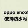 oppo encofree2防水嗎（OPPOEncoFree2i支持防水嗎）