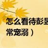 怎么看待彭昱暢張子楓的感情（彭彭對妹妹非常寵溺）