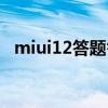 miui12答題答案詳解（miui12答題答案）