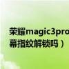 榮耀magic3pro至臻版膜有指紋（榮耀magic3Pro支持屏幕指紋解鎖嗎）