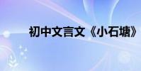 初中文言文《小石塘》原文及翻譯