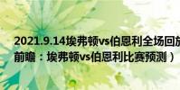 2021.9.14埃弗頓vs伯恩利全場回放(2021/22英超第4輪前瞻:埃弗頓vs伯恩利比賽預測)