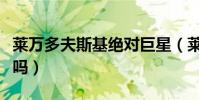 萊萬多夫斯基絕對巨星(萊萬多夫斯基算巨星嗎)