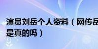 演員劉岳個人資料(網傳岳飛已經結婚的消息是真的嗎)