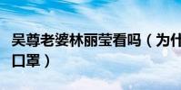 吳尊老婆林麗瑩看嗎(為什么上爸爸去哪兒戴口罩)