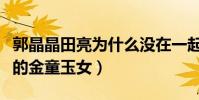 郭晶晶田亮為什么沒在一起(兩人曾被稱體壇的金童玉女)